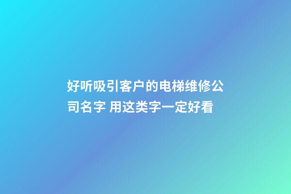 好听吸引客户的电梯维修公司名字 用这类字一定好看-第1张-公司起名-玄机派